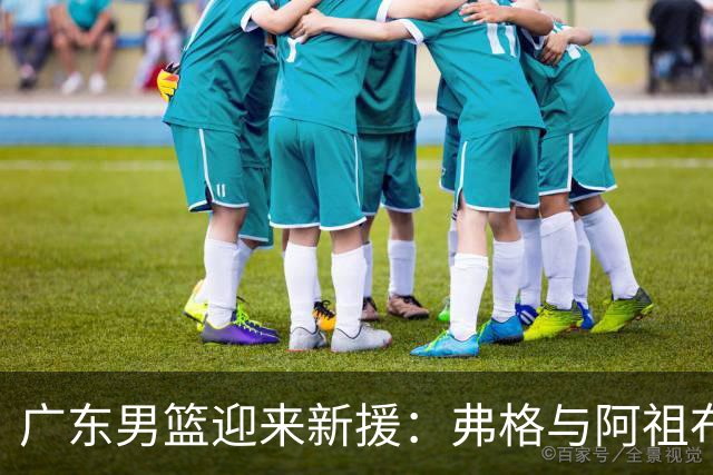 广东男篮迎来新援：弗格与阿祖布克正式加盟